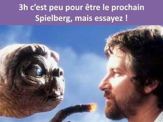 3h c’est peu pour être le prochain
     Spielberg, mais essayez !
 