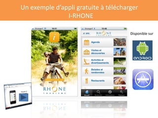 Un exemple d’appli gratuite à télécharger
               I-RHONE

       Exemple capture Appli IRHONE ou sur les    Disponible sur
       coteaux du Lyonnais, ex Interbeaujolais,
       lyon traboules
 