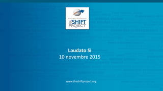 Laudato Si
10 novembre 2015
www.theshiftproject.org
 