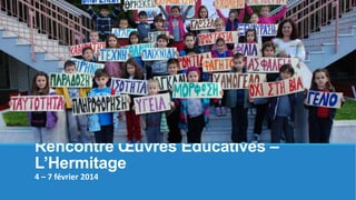 Rencontre Œuvres Educatives –
L’Hermitage
4 – 7 février 2014

 