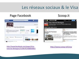 Les réseaux sociaux & le Visa
   Page Facebook                                Scoop.it




http://www.facebook.com/pages/Visa-    http://www.scoop.it/t/visa
Internet-Bretagne/153467614688506#!/
 