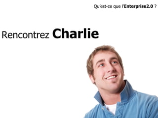 Rencontrez  Charlie Qu’est-ce que l’ Enterprise2.0  ? 
