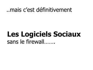 ..mais c’est définitivement Les Logiciels Sociaux  sans le firewall……. 