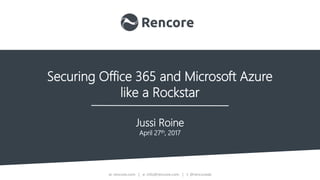 w: rencore.com | e: info@rencore.com | t: @rencoreab
Securing Office 365 and Microsoft Azure
like a Rockstar
Jussi Roine
April 27th, 2017
 