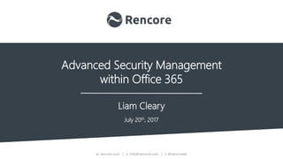 w: rencore.com | e: info@rencore.com | t: @rencoreab
Advanced Security Management
within Office 365
Liam Cleary
July 20th, 2017
 