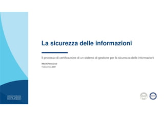 Il processo di certificazione di un sistema di gestione per la sicurezza delle informazioni
Alberto Rencurosi
13.dicembre.2021
La sicurezza delle informazioni
 