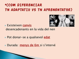  Existeixen canvis
desencadenants en la vida del nen
 Pot donar-se a qualsevol edat
 Durada: menys de 6m si s’intervé
 