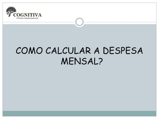 COMO CALCULAR A DESPESA
MENSAL?

 