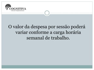 O valor da despesa por sessão poderá
variar conforme a carga horária
semanal de trabalho.
 