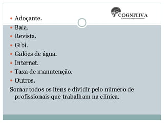  Adoçante.
 Bala.
 Revista.
 Gibi.
 Galões de água.
 Internet.
 Taxa de manutenção.
 Outros.
Somar todos os itens e dividir pelo número de
profissionais que trabalham na clínica.
 