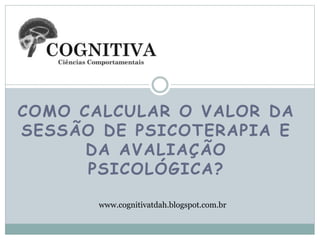 COMO CALCULAR O VALOR DA
SESSÃO DE PSICOTERAPIA E
DA AVALIAÇÃO
PSICOLÓGICA?
www.cognitivatdah.blogspot.com.br
 