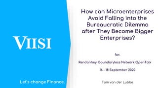 Let’s change Finance.
How can Microenterprises
Avoid Falling into the
Bureaucratic Dilemma
after They Become Bigger
Enterprises?
for:
Rendanheyi Boundaryless Network OpenTalk
16 - 18 September 2020
Tom van der Lubbe
 