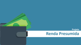 Projeto
Renda Presumida
 