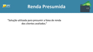 Renda Presumida
“Solução utilizada para presumir a faixa de renda
dos clientes avaliados.”
 