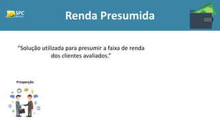 Renda Presumida
“Solução utilizada para presumir a faixa de renda
dos clientes avaliados.”
Prospecção
 