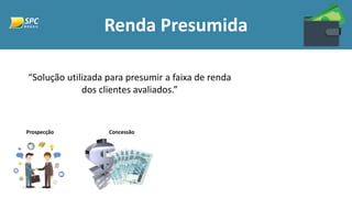 Renda Presumida
“Solução utilizada para presumir a faixa de renda
dos clientes avaliados.”
Prospecção Concessão
 