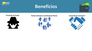 Benefícios
Prevenção de fraude Renda autônomos e profissionais liberais Conversão de “prospects”
 