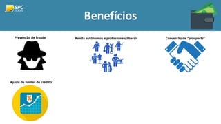 Benefícios
Prevenção de fraude Renda autônomos e profissionais liberais Conversão de “prospects”
Ajuste de limites de crédito
 