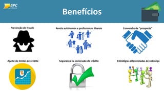 Benefícios
Prevenção de fraude Renda autônomos e profissionais liberais Conversão de “prospects”
Ajuste de limites de crédito Segurança na concessão de crédito Estratégias diferenciadas de cobrança
 