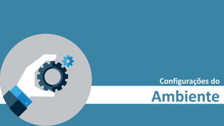 Configurações do
Ambiente
 