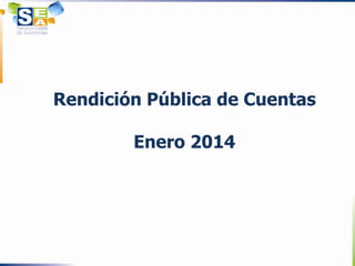 Rendición Pública de Cuentas
Enero 2014

 
