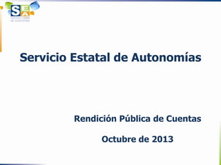 Servicio Estatal de Autonomías

Rendición Pública de Cuentas
Octubre de 2013

 