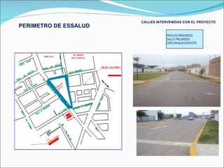 PERIMETRO DE ESSALUD CALLES INTERVENIDAS CON EL PROYECTO PROLOG PROGRESO CALLE PROGRESO CIRCUNVALACION ESTE 