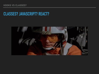 HOOKS VS CLASSES?
CLASSES? JAVASCRIPT? REACT?
 