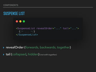 COMPONENTS
SUSPENSE LIST
▸ revealOrder (forwards, backwards, together)
▸ tail (collapsed, hidden) (not with together)
 