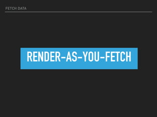 FETCH DATA
RENDER-AS-YOU-FETCH
 
