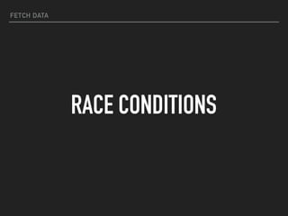 FETCH DATA
RACE CONDITIONS
 