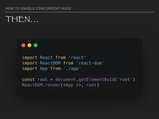 HOW TO ENABLE CONCURRENT MODE
THEN…
 