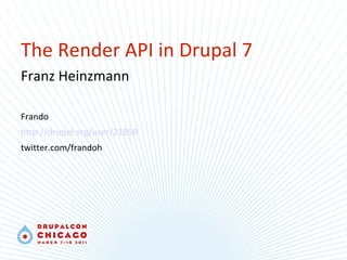 The Render API in Drupal 7 Franz Heinzmann Frando http://drupal.org/user/21850 twitter.com/frandoh 