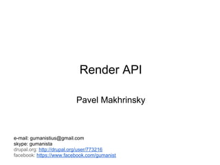 Render API

                          Pavel Makhrinsky



e-mail: gumanistius@gmail.com
skype: gumanista
drupal.org: http://drupal.org/user/773216
facebook: https://www.facebook.com/gumanist
 