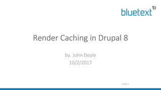 Render Caching in Drupal 8
by. John Doyle
10/2/2017
1/26/17
 
