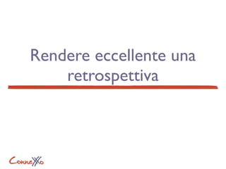 ConneXoX
Rendere eccellente una
retrospettiva
 