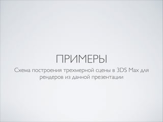 ПРИМЕРЫ
Схема построения трехмерной сцены в 3DS Max для
рендеров из данной презентации

 