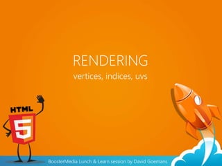 RENDERING
vertices, indices, uvs
BoosterMedia Lunch & Learn session by David Goemans
 
