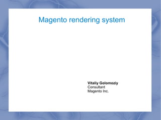 Magento rendering system Vitaliy Golomoziy Consultant Magento Inc. 