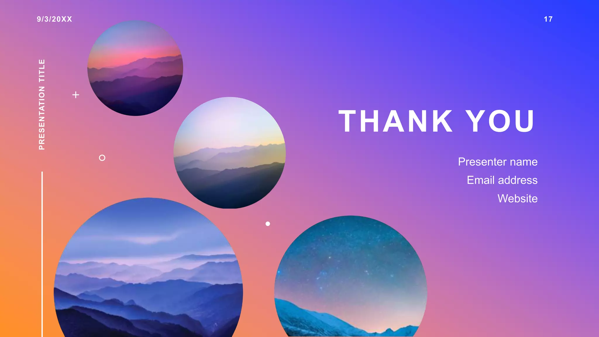 9/3/20XX 17
PRESENTATION
TITLE
THANK YOU
Presenter name
Email address
Website
 