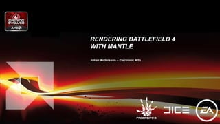 RENDERING BATTLEFIELD 4
WITH MANTLE
Johan Andersson – Electronic Arts
 
