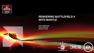 RENDERING BATTLEFIELD 4
WITH MANTLE
Johan Andersson
Yuriy O’Donnell
Electronic Arts
 