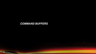 28
COMMAND BUFFERS
 