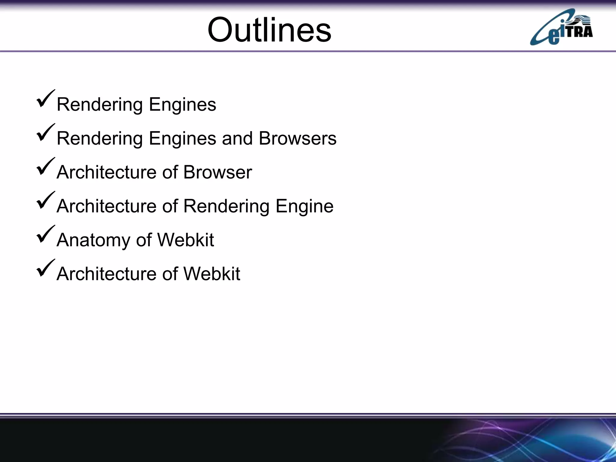 Outlines
Rendering Engines
Rendering Engines and Browsers
Architecture of Browser
Architecture of Rendering Engine
Anatomy of Webkit
Architecture of Webkit
 