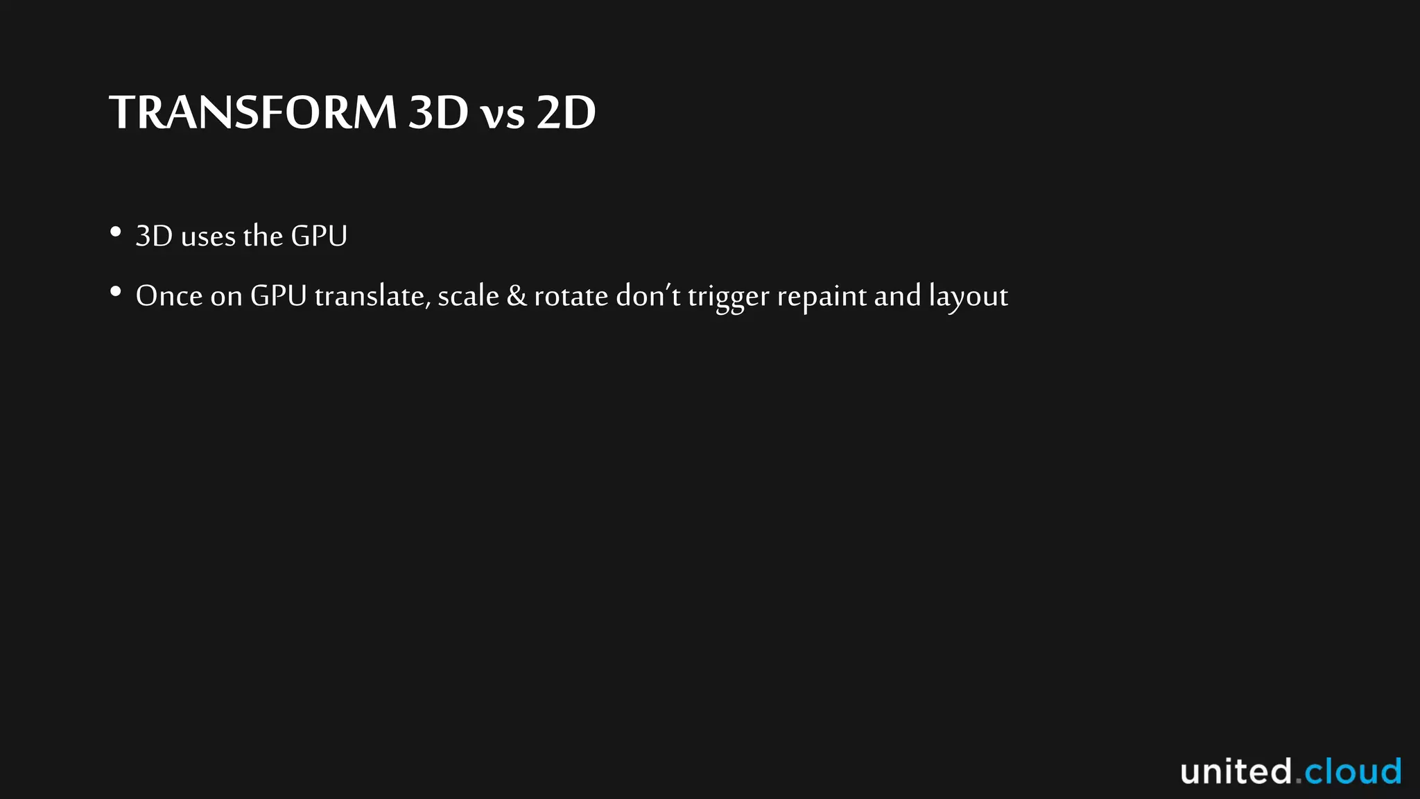 TRANSFORM3D vs 2D
• 3D uses the GPU
• Once on GPU translate, scale & rotate don’t trigger repaint and layout
 
