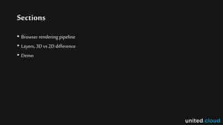 Sections
• Browser rendering pipeline
• Layers, 3D vs 2D difference
• Demo
 