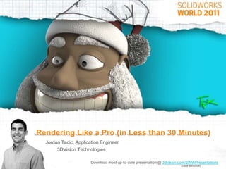 Rendering Like a Pro (in Less than 30 Minutes)
  Jordan Tadic, Application Engineer
       3DVision Technologies

                       Download most up-to-date presentation @ 3dvision.com/SWWPresentations
                                                                        (case sensitive)
 