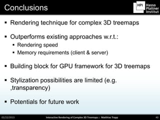 Conclusions
   Rendering technique for complex 3D treemaps

   Outperforms existing approaches w.r.t.:
         Renderi...