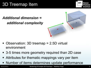 3D Treemap Item

  Additional dimension =
    additional complexity




   Observation: 3D treemap = 2.5D virtual
    env...