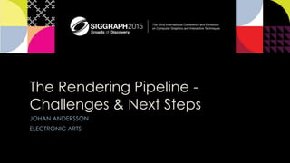 The Rendering Pipeline -
Challenges & Next Steps
JOHAN ANDERSSON
ELECTRONIC ARTS
 